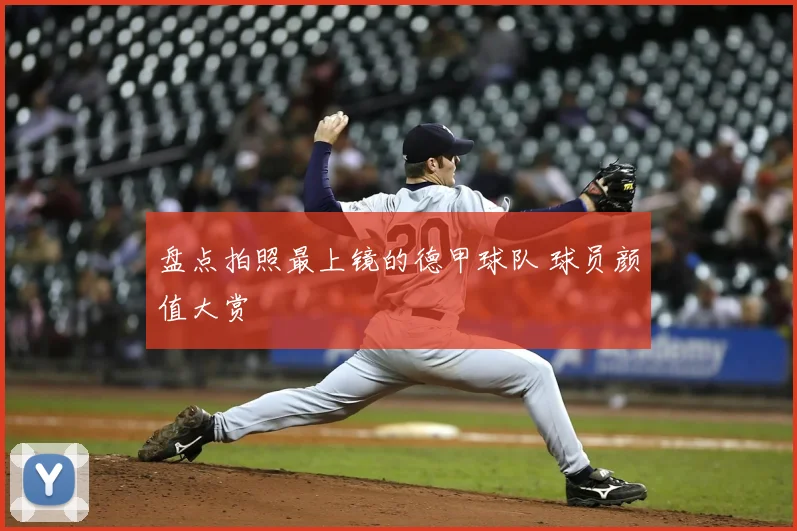 盘点拍照最上镜的德甲球队 球员颜值大赏