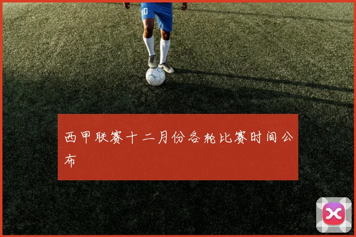 西甲联赛十二月份各轮比赛时间公布