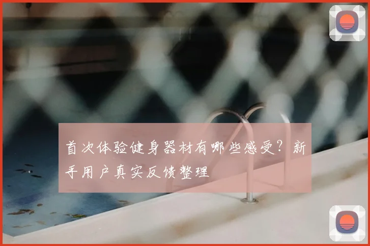 首次体验健身器材有哪些感受？新手用户真实反馈整理