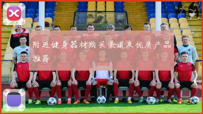 附近健身器材购买渠道及优质产品推荐