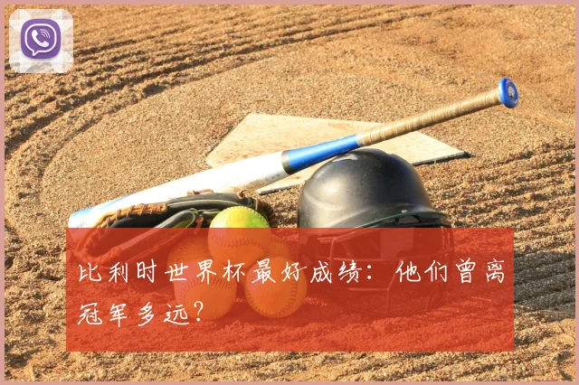 比利时世界杯最好成绩：他们曾离冠军多远？