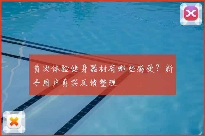 首次体验健身器材有哪些感受？新手用户真实反馈整理